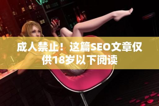 成人禁止！这篇SEO文章仅供18岁以下阅读