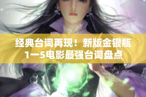 经典台词再现！新版金银瓶1一5电影最强台词盘点