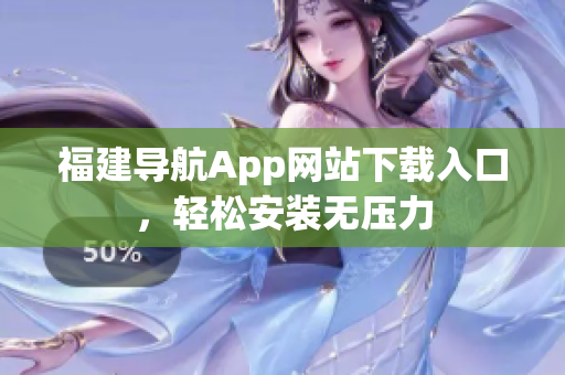 福建导航App网站下载入口，轻松安装无压力