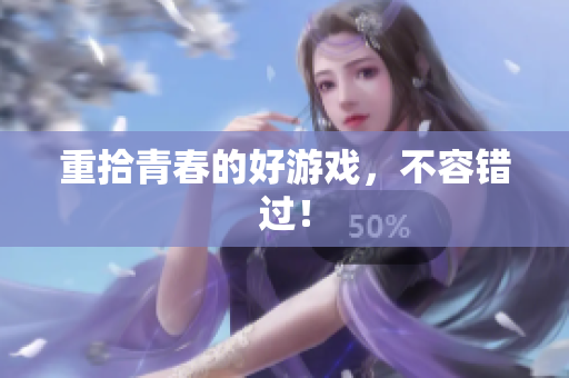 重拾青春的好游戏，不容错过！