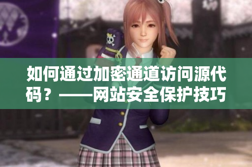 如何通过加密通道访问源代码？——网站安全保护技巧