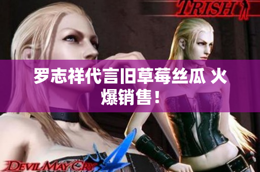 罗志祥代言旧草莓丝瓜 火爆销售！