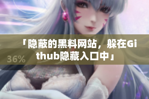 「隐蔽的黑料网站，躲在Github隐藏入口中」