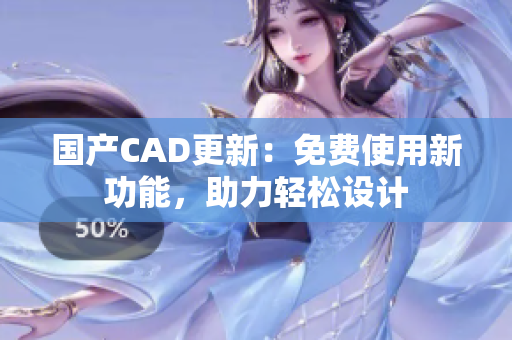国产CAD更新：免费使用新功能，助力轻松设计