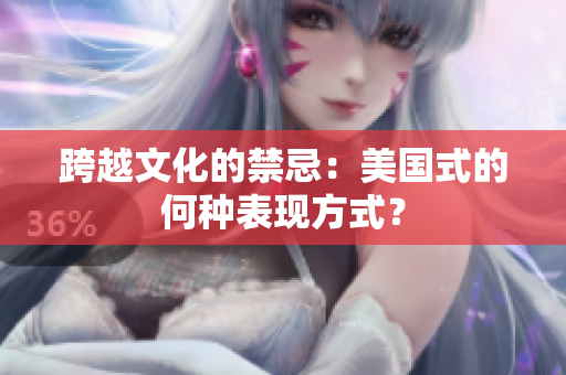 跨越文化的禁忌：美国式的何种表现方式？