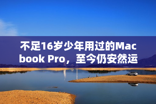 不足16岁少年用过的Macbook Pro，至今仍安然运转
