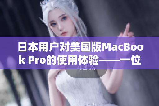 日本用户对美国版MacBook Pro的使用体验——一位网络编辑的分享