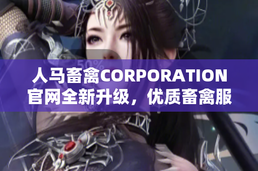 人马畜禽CORPORATION官网全新升级，优质畜禽服务等你来体验