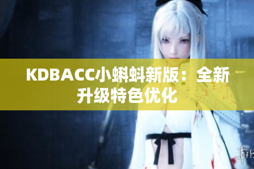 KDBACC小蝌蚪新版：全新升级特色优化