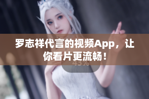 罗志祥代言的视频App，让你看片更流畅！