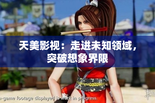 天美影视：走进未知领域，突破想象界限