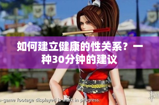 如何建立健康的性关系？一种30分钟的建议