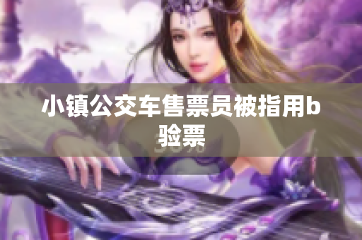 小镇公交车售票员被指用b验票