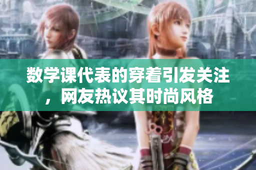 数学课代表的穿着引发关注，网友热议其时尚风格