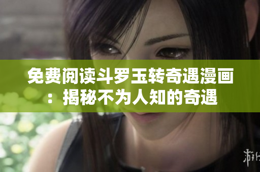 免费阅读斗罗玉转奇遇漫画：揭秘不为人知的奇遇