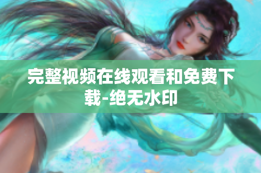 完整视频在线观看和免费下载-绝无水印