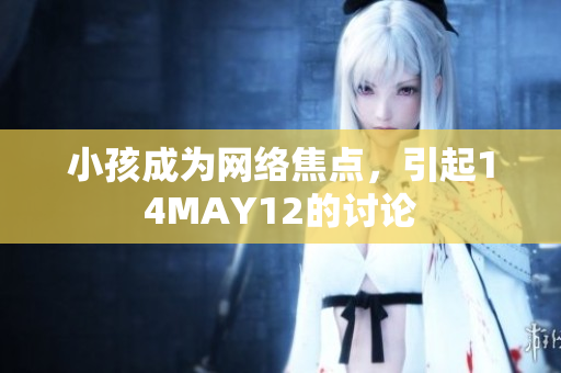 小孩成为网络焦点，引起14MAY12的讨论