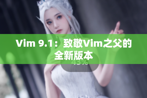 Vim 9.1：致敬Vim之父的全新版本