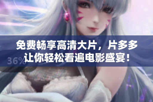 免费畅享高清大片，片多多让你轻松看遍电影盛宴！