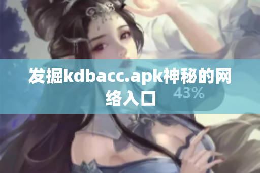 发掘kdbacc.apk神秘的网络入口