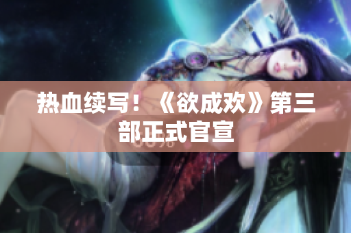 热血续写！《欲成欢》第三部正式官宣