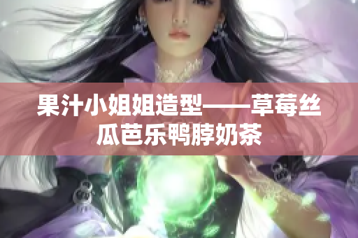 果汁小姐姐造型——草莓丝瓜芭乐鸭脖奶茶