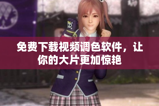 免费下载视频调色软件，让你的大片更加惊艳