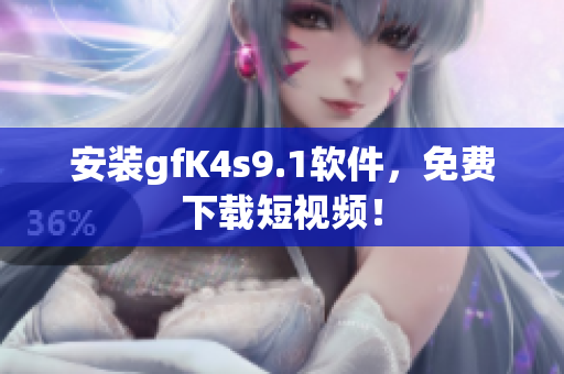 安装gfK4s9.1软件，免费下载短视频！