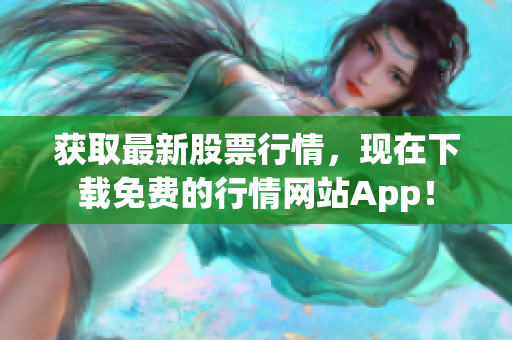 获取最新股票行情，现在下载免费的行情网站App！