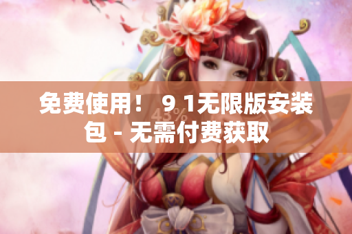 免费使用！ 9 1无限版安装包 - 无需付费获取
