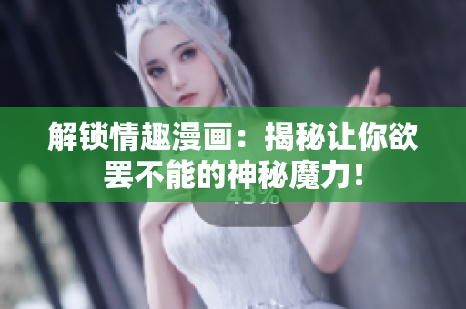 解锁情趣漫画：揭秘让你欲罢不能的神秘魔力！