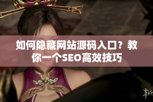 如何隐藏网站源码入口？教你一个SEO高效技巧