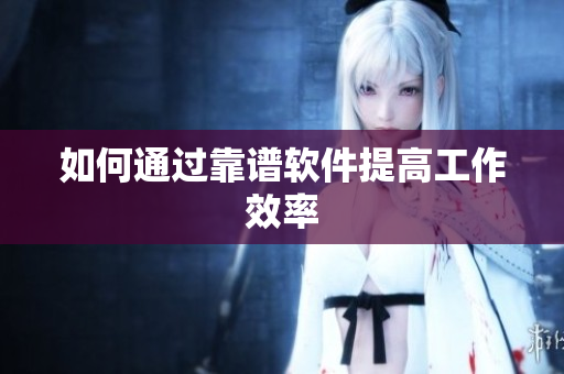 如何通过靠谱软件提高工作效率