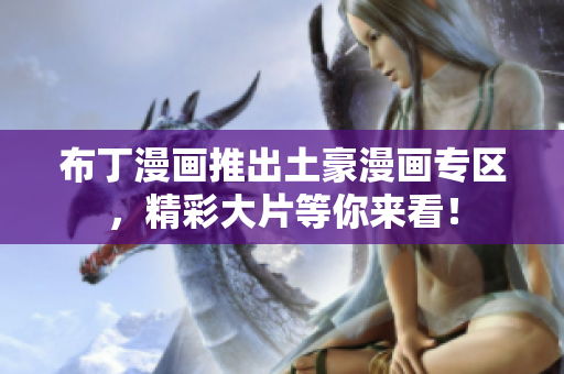 布丁漫画推出土豪漫画专区，精彩大片等你来看！