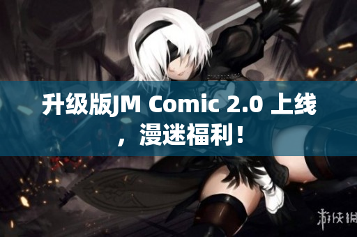 升级版JM Comic 2.0 上线，漫迷福利！
