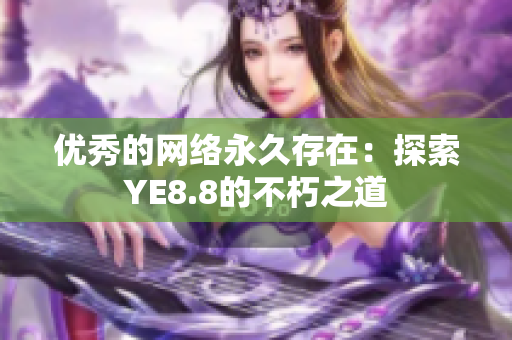 优秀的网络永久存在：探索YE8.8的不朽之道