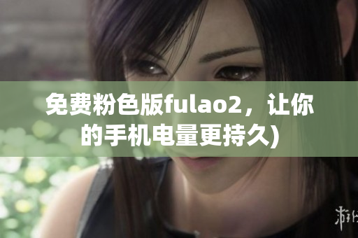 免费粉色版fulao2，让你的手机电量更持久)
