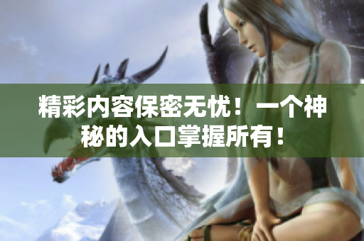 精彩内容保密无忧！一个神秘的入口掌握所有！