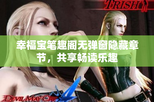 幸福宝笔趣阁无弹窗隐藏章节，共享畅读乐趣