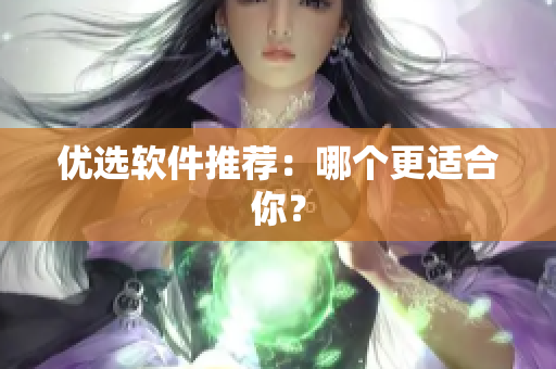 优选软件推荐：哪个更适合你？