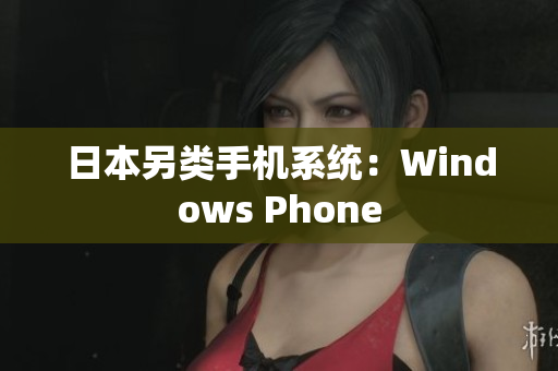 日本另类手机系统：Windows Phone