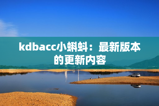 kdbacc小蝌蚪：最新版本的更新内容