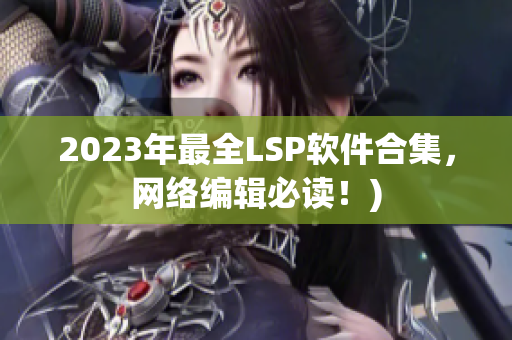 2023年最全LSP软件合集，网络编辑必读！)