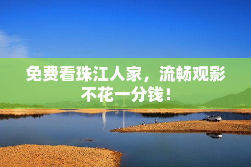 免费看珠江人家，流畅观影不花一分钱！