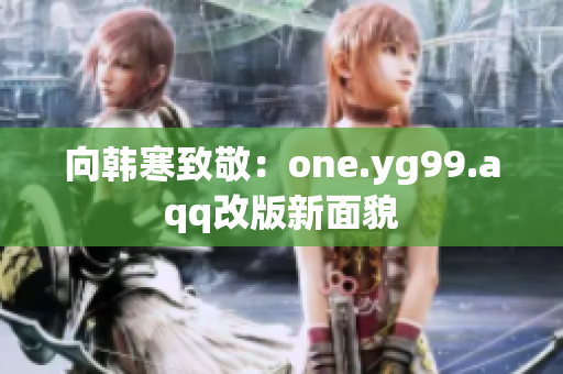 向韩寒致敬：one.yg99.aqq改版新面貌