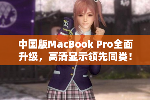 中国版MacBook Pro全面升级，高清显示领先同类！