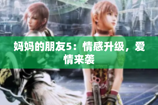 妈妈的朋友5：情感升级，爱情来袭