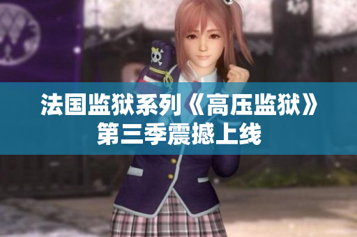 法国监狱系列《高压监狱》第三季震撼上线