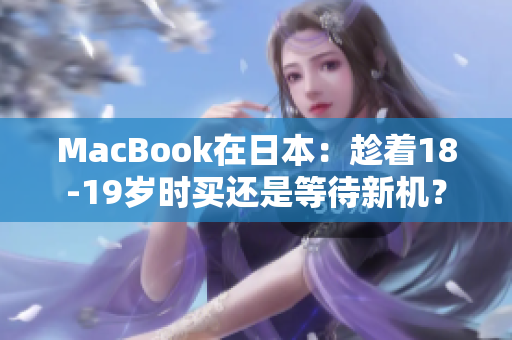 MacBook在日本：趁着18-19岁时买还是等待新机？