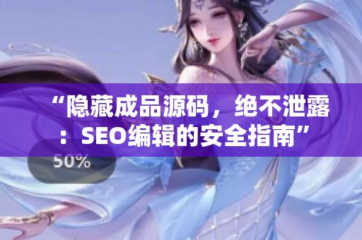 “隐藏成品源码，绝不泄露：SEO编辑的安全指南”